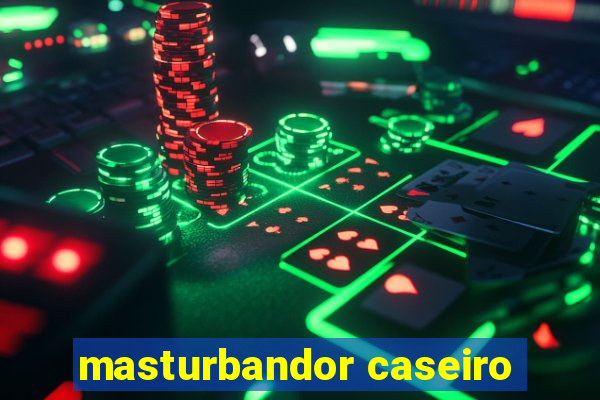 masturbandor caseiro